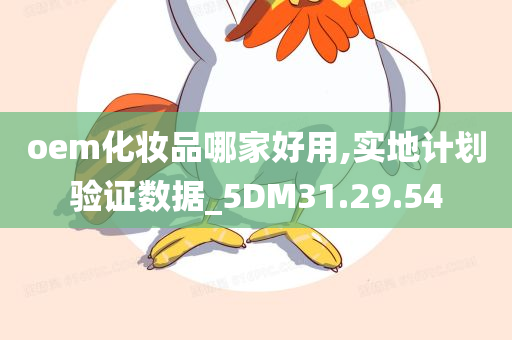 oem化妆品哪家好用,实地计划验证数据_5DM31.29.54