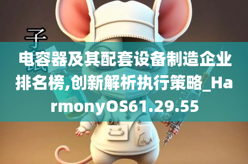 电容器及其配套设备制造企业排名榜,创新解析执行策略_HarmonyOS61.29.55