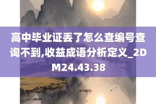 高中毕业证丢了怎么查编号查询不到,收益成语分析定义_2DM24.43.38