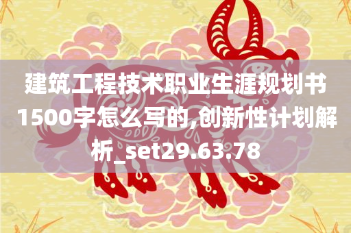 建筑工程技术职业生涯规划书1500字怎么写的,创新性计划解析_set29.63.78