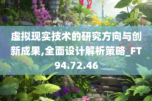 虚拟现实技术的研究方向与创新成果,全面设计解析策略_FT94.72.46