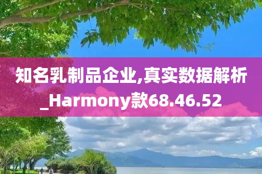 知名乳制品企业,真实数据解析_Harmony款68.46.52