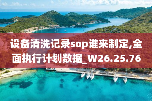 设备清洗记录sop谁来制定,全面执行计划数据_W26.25.76