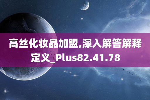 高丝化妆品加盟,深入解答解释定义_Plus82.41.78