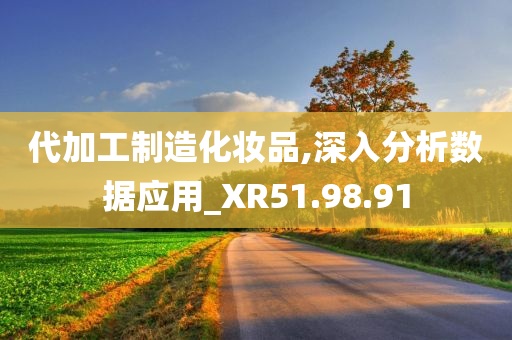 代加工制造化妆品,深入分析数据应用_XR51.98.91