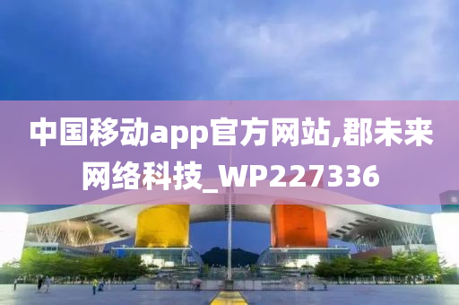 中国移动app官方网站,郡未来网络科技_WP227336