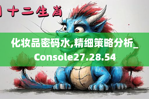 化妆品密码水,精细策略分析_Console27.28.54