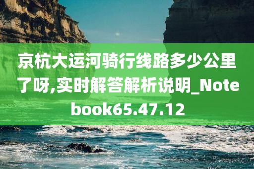 京杭大运河骑行线路多少公里了呀,实时解答解析说明_Notebook65.47.12