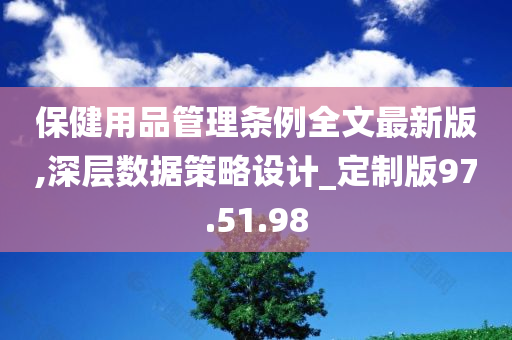 保健用品管理条例全文最新版,深层数据策略设计_定制版97.51.98