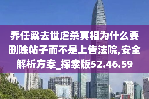 乔任梁去世虐杀真相为什么要删除帖子而不是上告法院,安全解析方案_探索版52.46.59