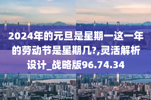 2024年的元旦是星期一这一年的劳动节是星期几?,灵活解析设计_战略版96.74.34