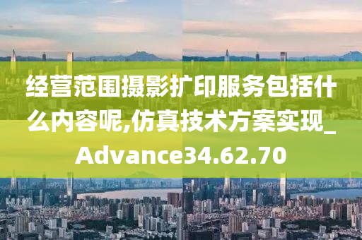 经营范围摄影扩印服务包括什么内容呢,仿真技术方案实现_Advance34.62.70