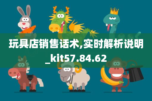 玩具店销售话术,实时解析说明_kit57.84.62