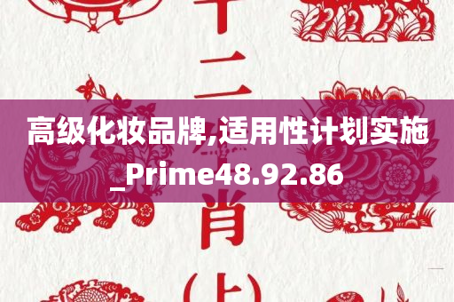 高级化妆品牌,适用性计划实施_Prime48.92.86