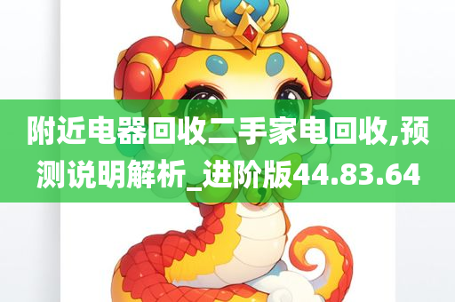 附近电器回收二手家电回收,预测说明解析_进阶版44.83.64