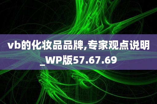 vb的化妆品品牌,专家观点说明_WP版57.67.69