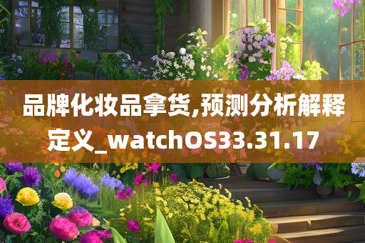 品牌化妆品拿货,预测分析解释定义_watchOS33.31.17