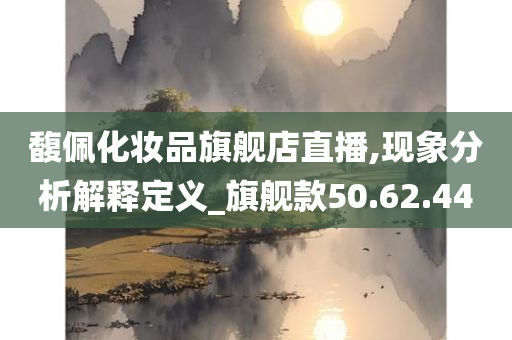 馥佩化妆品旗舰店直播,现象分析解释定义_旗舰款50.62.44