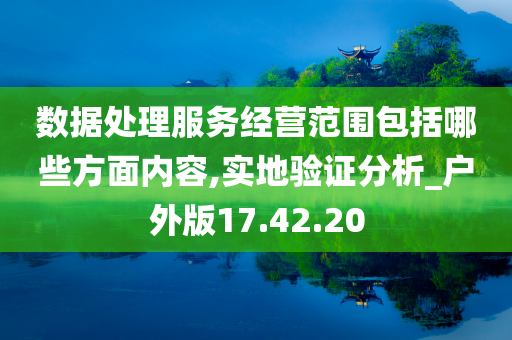 数据处理服务经营范围包括哪些方面内容,实地验证分析_户外版17.42.20