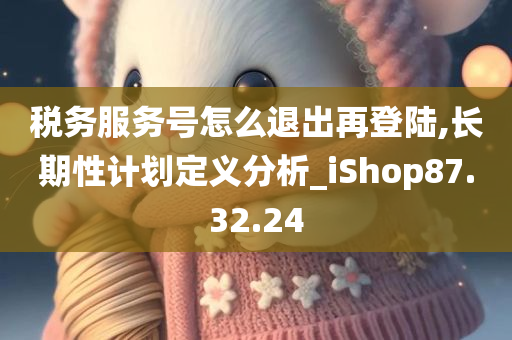 税务服务号怎么退出再登陆,长期性计划定义分析_iShop87.32.24