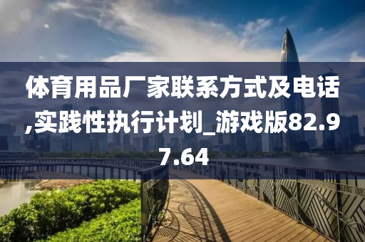 体育用品厂家联系方式及电话,实践性执行计划_游戏版82.97.64