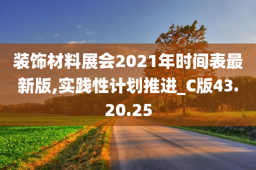 装饰材料展会2021年时间表最新版,实践性计划推进_C版43.20.25