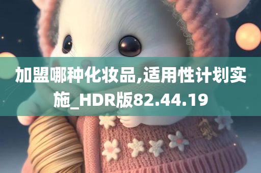 加盟哪种化妆品,适用性计划实施_HDR版82.44.19