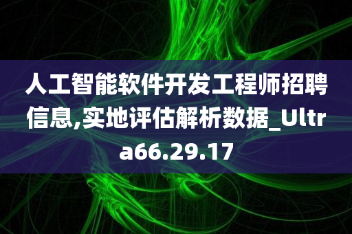 人工智能软件开发工程师招聘信息,实地评估解析数据_Ultra66.29.17