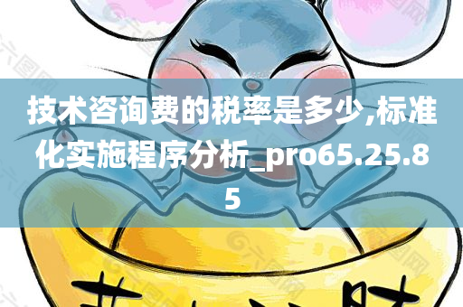 技术咨询费的税率是多少,标准化实施程序分析_pro65.25.85