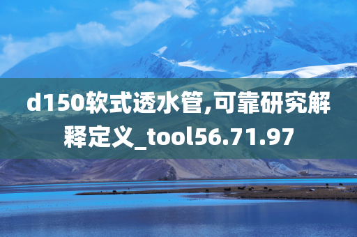 d150软式透水管,可靠研究解释定义_tool56.71.97