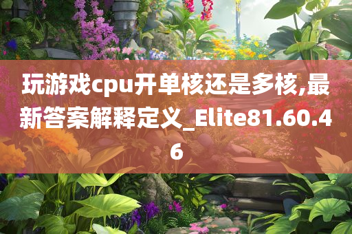 玩游戏cpu开单核还是多核,最新答案解释定义_Elite81.60.46