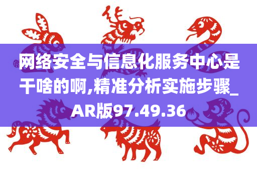 网络安全与信息化服务中心是干啥的啊,精准分析实施步骤_AR版97.49.36