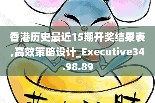 香港历史最近15期开奖结果表,高效策略设计_Executive34.98.89