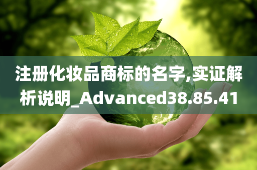 注册化妆品商标的名字,实证解析说明_Advanced38.85.41