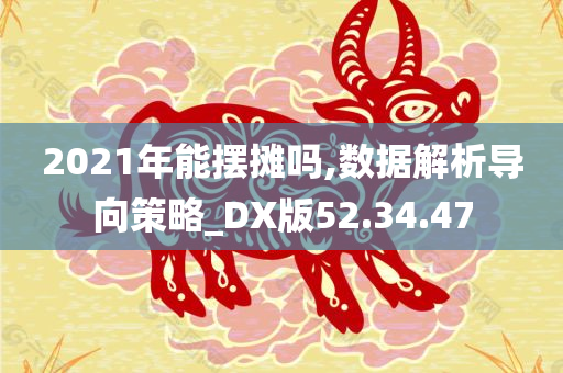 2021年能摆摊吗,数据解析导向策略_DX版52.34.47