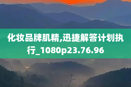 化妆品牌肌精,迅捷解答计划执行_1080p23.76.96