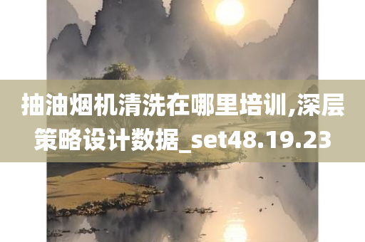 抽油烟机清洗在哪里培训,深层策略设计数据_set48.19.23