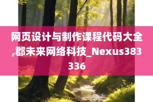 网页设计与制作课程代码大全,郡未来网络科技_Nexus383336