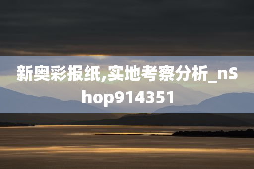 新奥彩报纸,实地考察分析_nShop914351