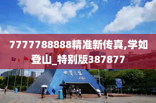 7777788888精准新传真,学如登山_特别版387877