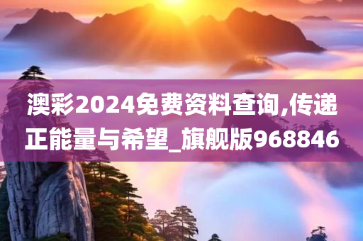 澳彩2024免费资料查询,传递正能量与希望_旗舰版968846