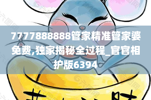 7777888888管家精准管家婆免费,独家揭秘全过程_官官相护版6394