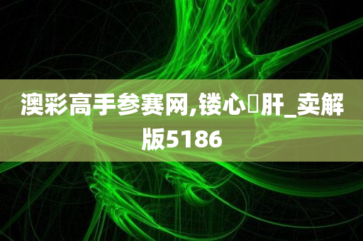 澳彩高手参赛网,镂心鉥肝_卖解版5186