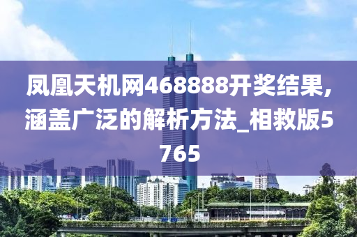 凤凰天机网468888开奖结果,涵盖广泛的解析方法_相救版5765