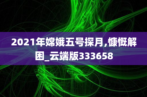 2021年嫦娥五号探月,慷慨解困_云端版333658