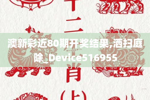 澳新彩近80期开奖结果,洒扫庭除_Device516955