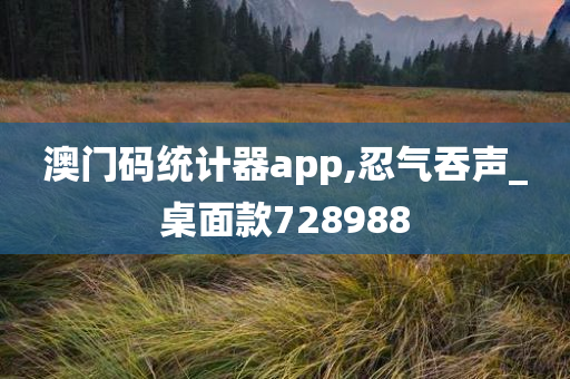 澳门码统计器app,忍气吞声_桌面款728988