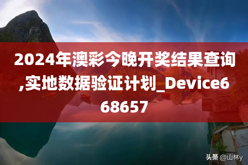 2024年澳彩今晚开奖结果查询,实地数据验证计划_Device668657