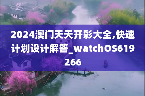 2024澳门天天开彩大全,快速计划设计解答_watchOS619266