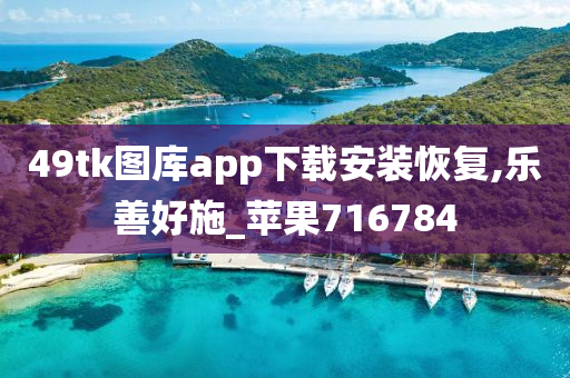 49tk图库app下载安装恢复,乐善好施_苹果716784